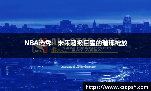 NBA选秀：未来超级巨星的璀璨绽放